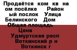 Продаётся 1ком. кв. на 1ом посёлке . › Район ­ 1ый послок › Улица ­ Белинского › Дом ­ 20 › Общая площадь ­ 30 › Цена ­ 980 000 - Удмуртская респ., Воткинский р-н, Воткинск г. Недвижимость » Квартиры продажа   . Удмуртская респ.